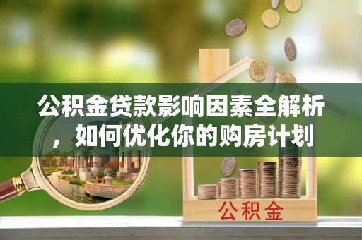 褒忠公积金贷款影响因素全解析，如何优化你的购房计划