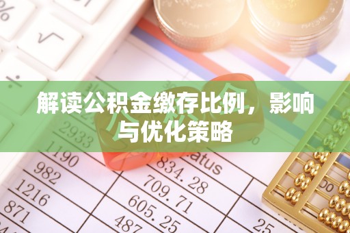 褒忠解读公积金缴存比例，影响与优化策略