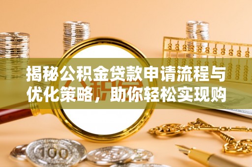 褒忠揭秘公积金贷款申请流程与优化策略，助你轻松实现购房梦想