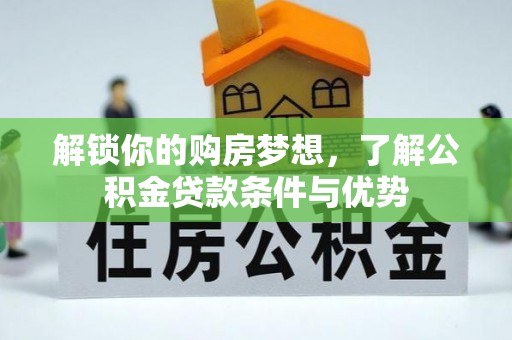 褒忠解锁你的购房梦想，了解公积金贷款条件与优势
