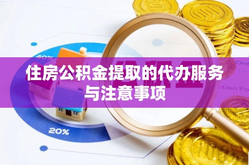 褒忠住房公积金提取的代办服务与注意事项