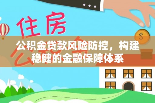 褒忠公积金贷款风险防控，构建稳健的金融保障体系