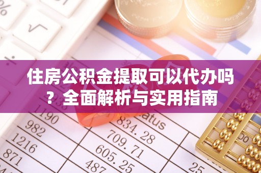 褒忠住房公积金提取可以代办吗？全面解析与实用指南