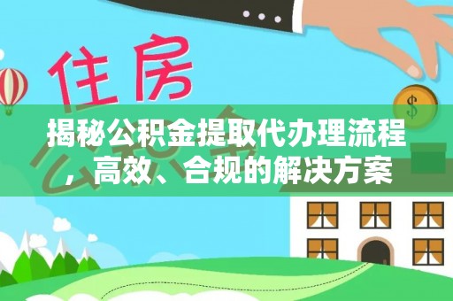褒忠揭秘公积金提取代办理流程，高效、合规的解决方案