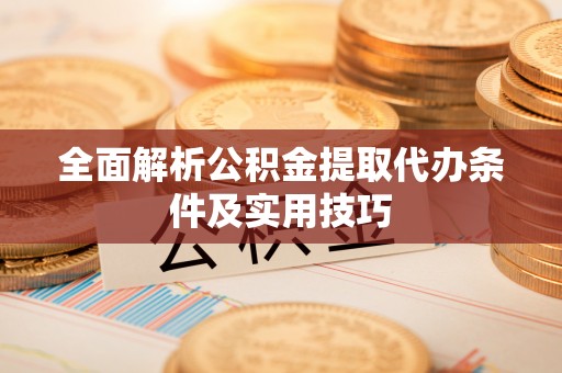 褒忠全面解析公积金提取代办条件及实用技巧