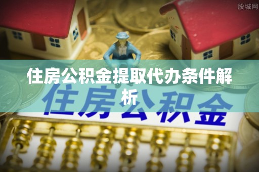 褒忠住房公积金提取代办条件解析