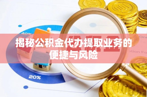褒忠揭秘公积金代办提取业务的便捷与风险