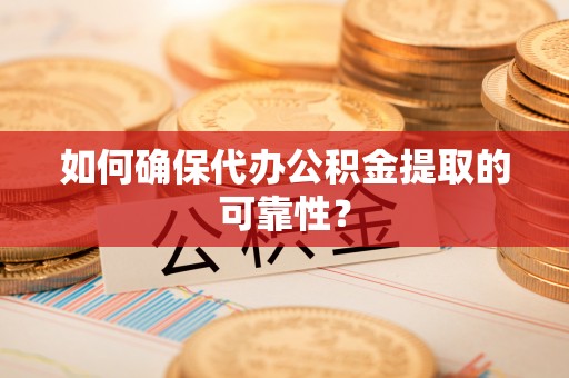 褒忠如何确保代办公积金提取的可靠性？