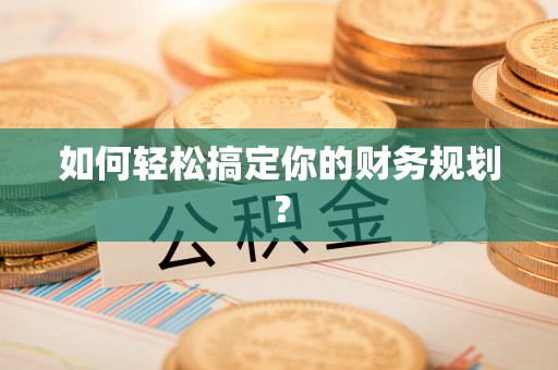 褒忠如何轻松搞定你的财务规划？