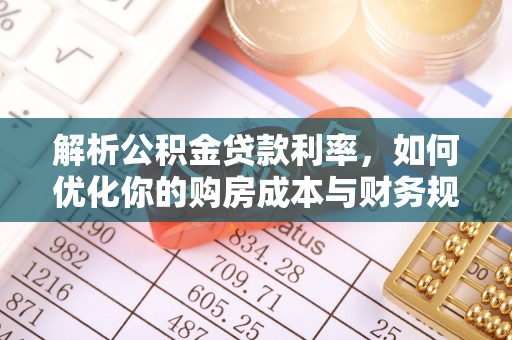 褒忠解析公积金贷款利率，如何优化你的购房成本与财务规划