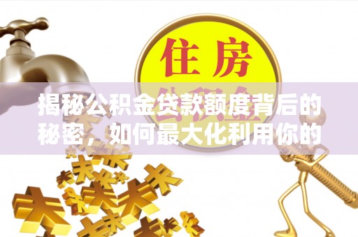 褒忠揭秘公积金贷款额度背后的秘密，如何最大化利用你的福利？