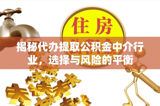 褒忠揭秘代办提取公积金中介行业，选择与风险的平衡