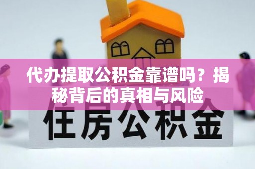 褒忠代办提取公积金靠谱吗？揭秘背后的真相与风险