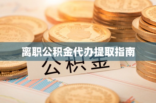 褒忠离职公积金代办提取指南