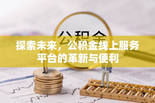 褒忠探索未来，公积金线上服务平台的革新与便利