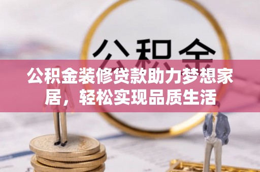 褒忠公积金装修贷款助力梦想家居，轻松实现品质生活