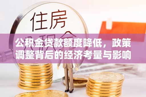 褒忠公积金贷款额度降低，政策调整背后的经济考量与影响