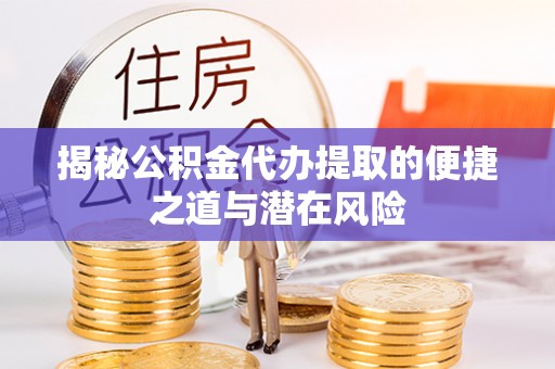 褒忠揭秘公积金代办提取的便捷之道与潜在风险