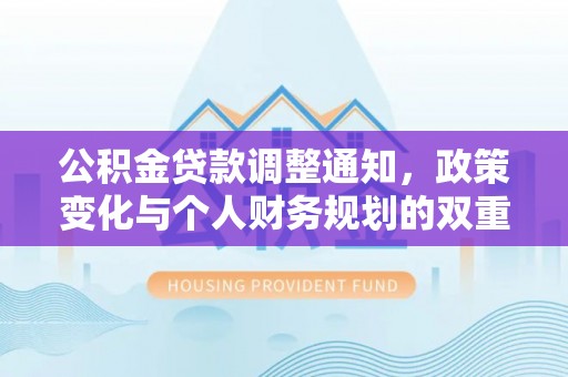 褒忠公积金贷款调整通知，政策变化与个人财务规划的双重影响