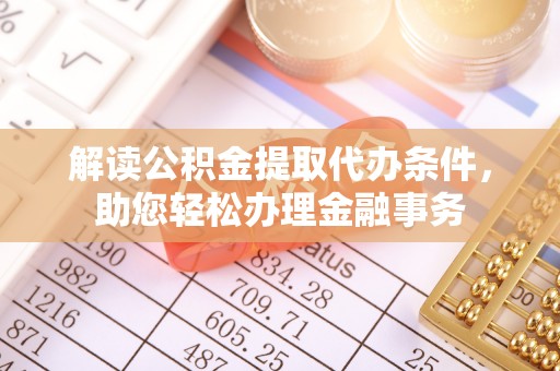 褒忠解读公积金提取代办条件，助您轻松办理金融事务