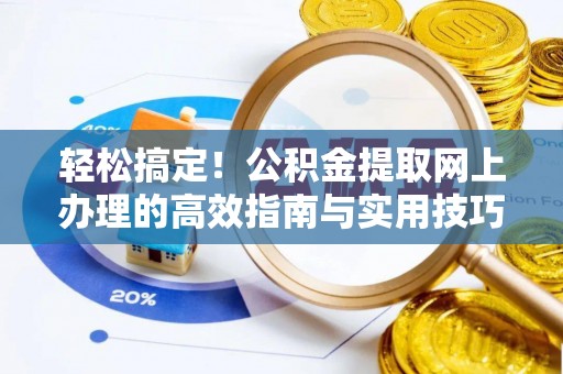 褒忠轻松搞定！公积金提取网上办理的高效指南与实用技巧