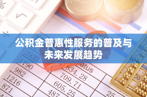 褒忠公积金普惠性服务的普及与未来发展趋势