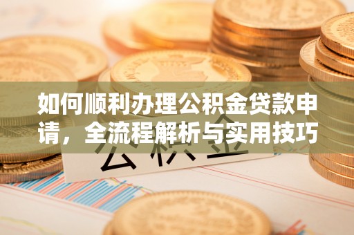 褒忠如何顺利办理公积金贷款申请，全流程解析与实用技巧
