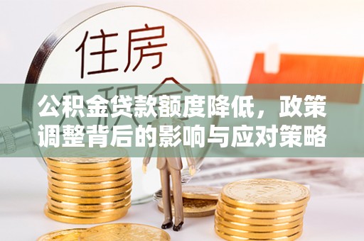 褒忠公积金贷款额度降低，政策调整背后的影响与应对策略