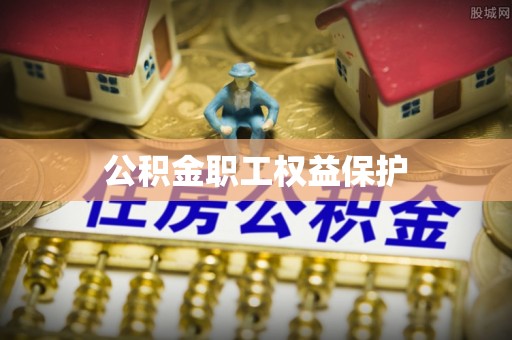 褒忠公积金职工权益保护