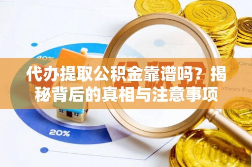 褒忠代办提取公积金靠谱吗？揭秘背后的真相与注意事项
