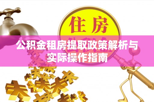 褒忠公积金租房提取政策解析与实际操作指南