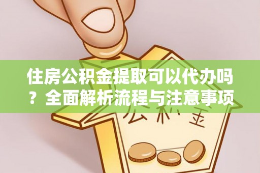 褒忠住房公积金提取可以代办吗？全面解析流程与注意事项