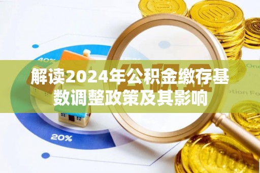 褒忠解读2024年公积金缴存基数调整政策及其影响