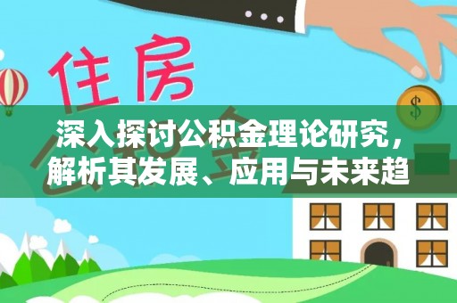 褒忠深入探讨公积金理论研究，解析其发展、应用与未来趋势