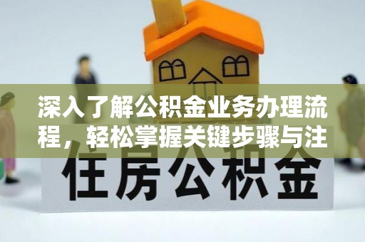 褒忠深入了解公积金业务办理流程，轻松掌握关键步骤与注意事项