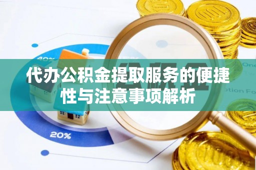 褒忠代办公积金提取服务的便捷性与注意事项解析
