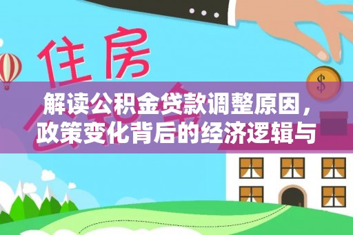 褒忠解读公积金贷款调整原因，政策变化背后的经济逻辑与影响