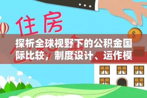褒忠探析全球视野下的公积金国际比较，制度设计、运作模式与未来趋势