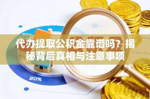褒忠代办提取公积金靠谱吗？揭秘背后真相与注意事项