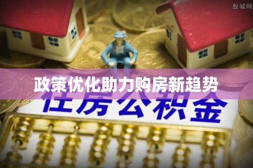 褒忠政策优化助力购房新趋势