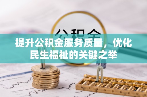 褒忠提升公积金服务质量，优化民生福祉的关键之举