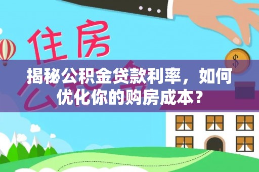褒忠揭秘公积金贷款利率，如何优化你的购房成本？