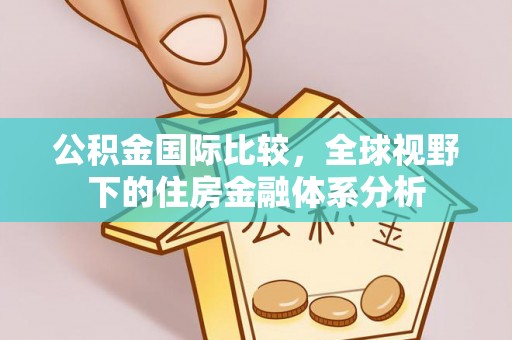 褒忠公积金国际比较，全球视野下的住房金融体系分析